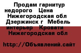 Продам гарнитур недорого › Цена ­ 8 000 - Нижегородская обл., Дзержинск г. Мебель, интерьер » Кровати   . Нижегородская обл.